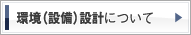 環境（設備）設計について